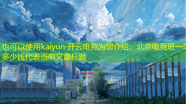 kaiyun·开云电竞为您介绍：北京电竞班一年多少钱