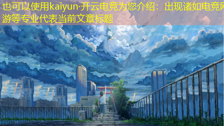 kaiyun·开云电竞为您介绍：出现诸如电竞网游等专业