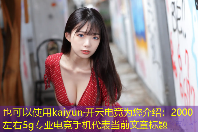 kaiyun·开云电竞为您介绍：2000左右5g专业电竞手机