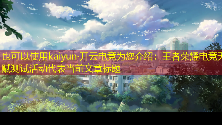 kaiyun·开云电竞为您介绍：王者荣耀电竞天赋测试活动