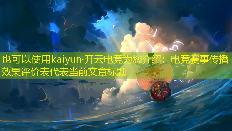 kaiyun·开云电竞为您介绍：电竞赛事传播效果评价表