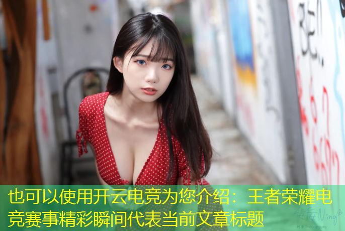 开云电竞为您介绍：王者荣耀电竞赛事精彩瞬间