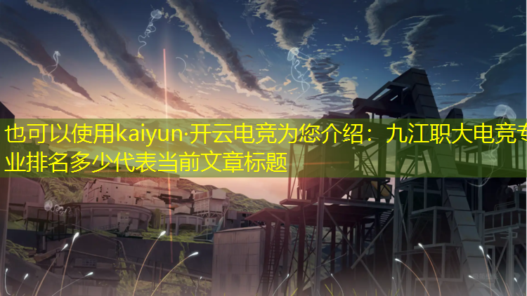 kaiyun·开云电竞为您介绍：九江职大电竞专业排名多少
